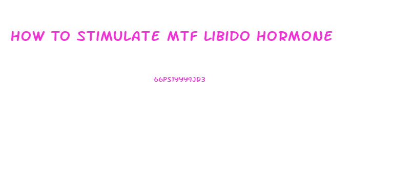 How To Stimulate Mtf Libido Hormone