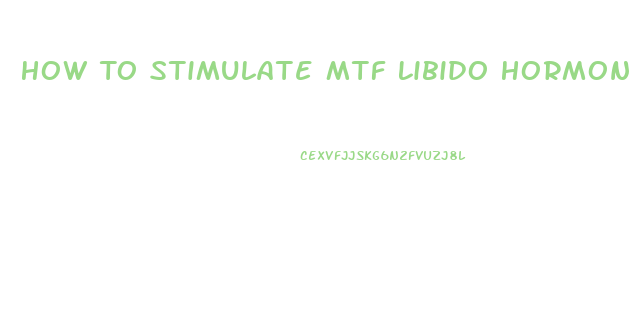 How To Stimulate Mtf Libido Hormone