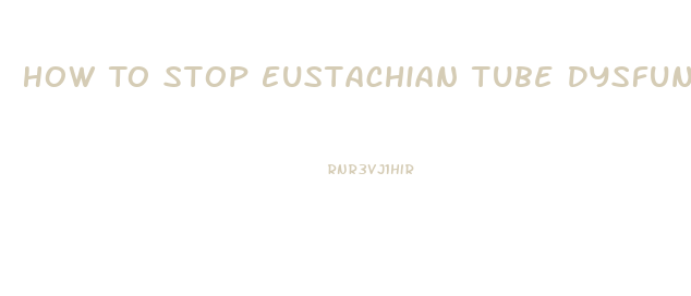 How To Stop Eustachian Tube Dysfunction