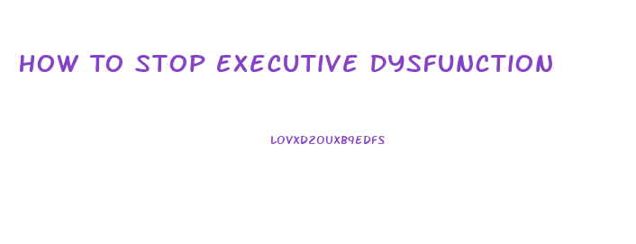 How To Stop Executive Dysfunction
