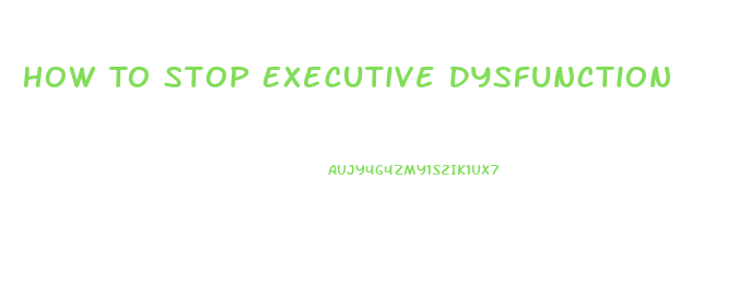 How To Stop Executive Dysfunction