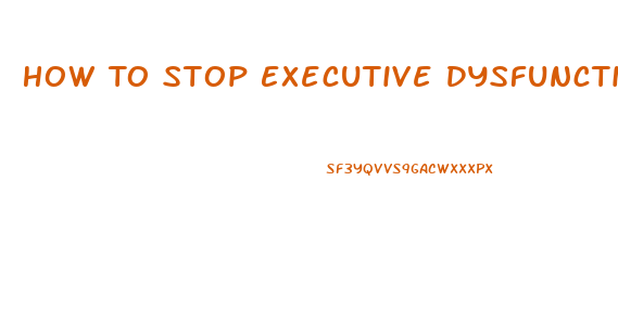 How To Stop Executive Dysfunction