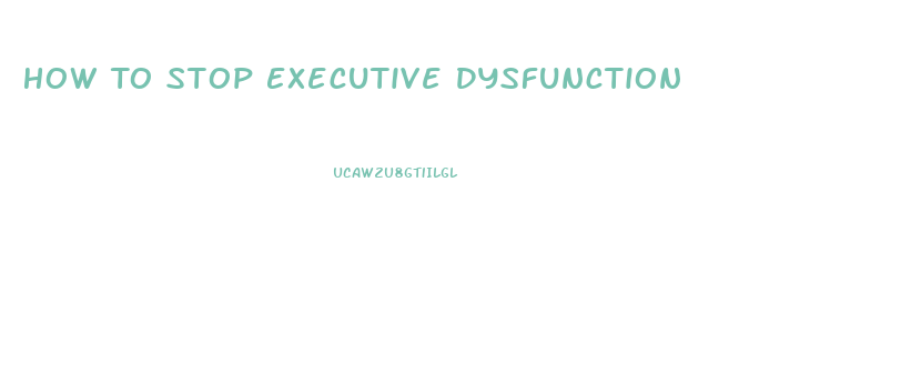 How To Stop Executive Dysfunction