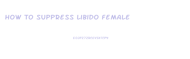 How To Suppress Libido Female