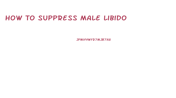 How To Suppress Male Libido