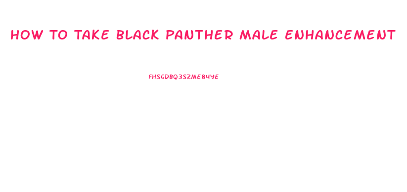 How To Take Black Panther Male Enhancement