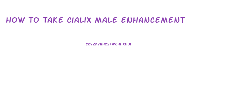 How To Take Cialix Male Enhancement