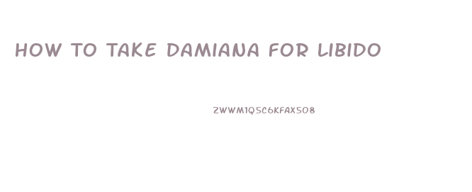 How To Take Damiana For Libido