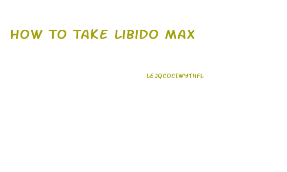 How To Take Libido Max