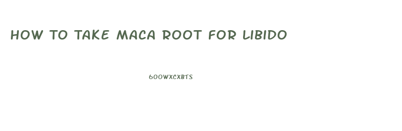 How To Take Maca Root For Libido