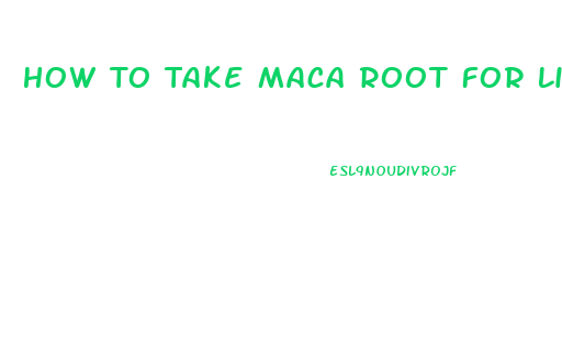 How To Take Maca Root For Libido