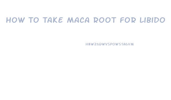 How To Take Maca Root For Libido