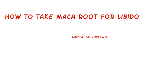 How To Take Maca Root For Libido