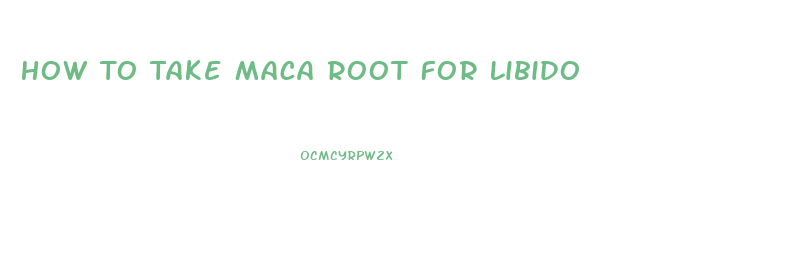 How To Take Maca Root For Libido