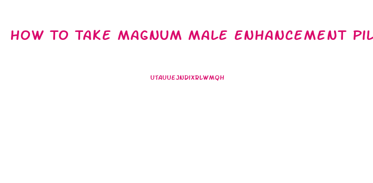 How To Take Magnum Male Enhancement Pills