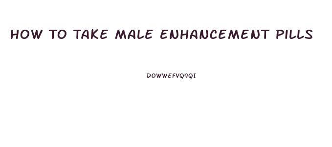 How To Take Male Enhancement Pills