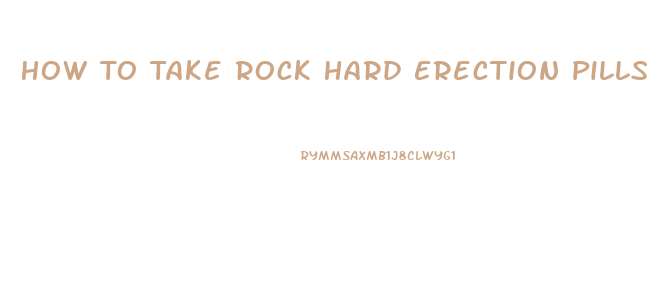 How To Take Rock Hard Erection Pills