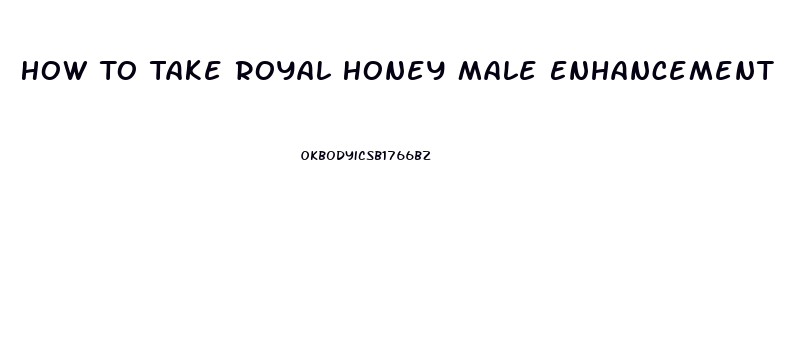 How To Take Royal Honey Male Enhancement