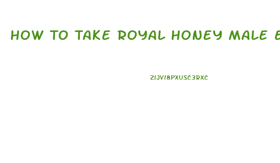 How To Take Royal Honey Male Enhancement