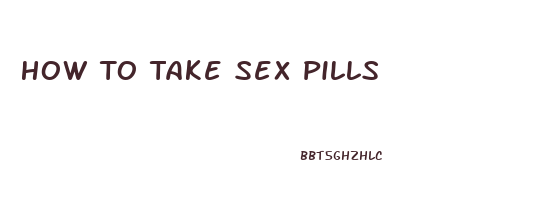 How To Take Sex Pills