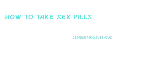 How To Take Sex Pills