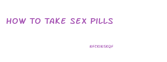 How To Take Sex Pills