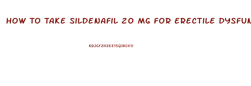 How To Take Sildenafil 20 Mg For Erectile Dysfunction