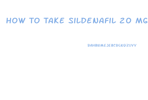 How To Take Sildenafil 20 Mg For Erectile Dysfunction