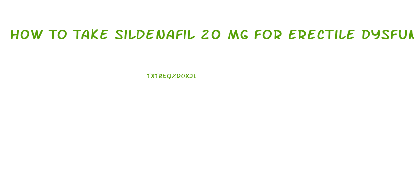 How To Take Sildenafil 20 Mg For Erectile Dysfunction