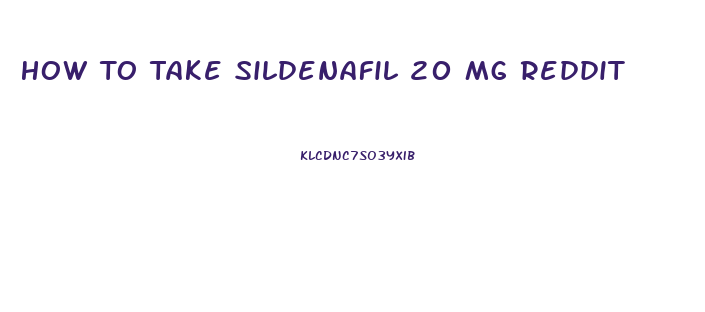 How To Take Sildenafil 20 Mg Reddit