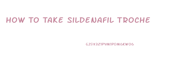 How To Take Sildenafil Troche