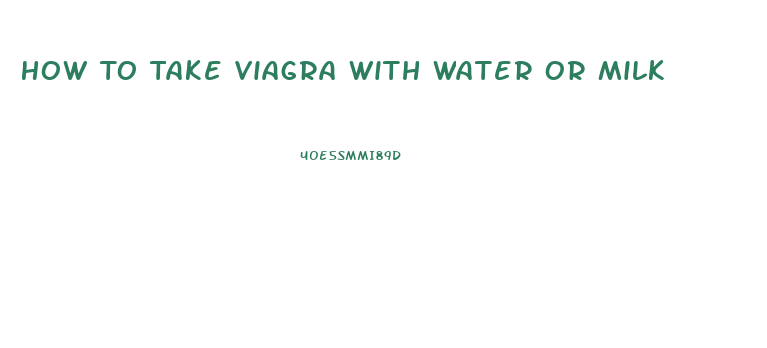 How To Take Viagra With Water Or Milk