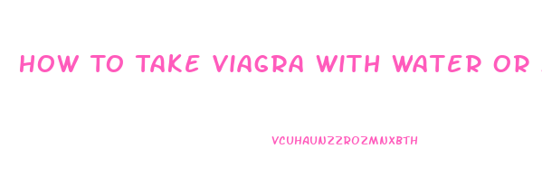 How To Take Viagra With Water Or Milk