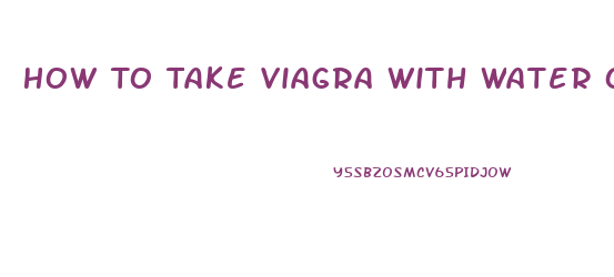 How To Take Viagra With Water Or Milk