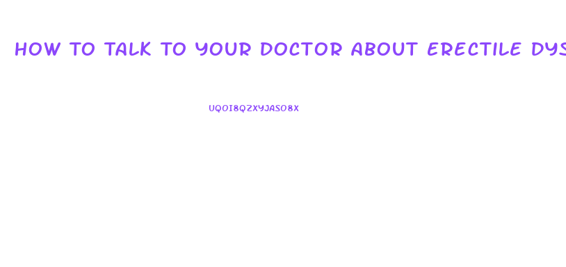 How To Talk To Your Doctor About Erectile Dysfunction