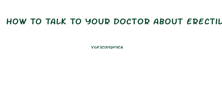 How To Talk To Your Doctor About Erectile Dysfunction