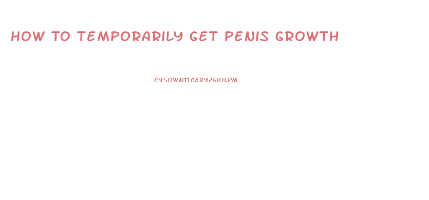 How To Temporarily Get Penis Growth