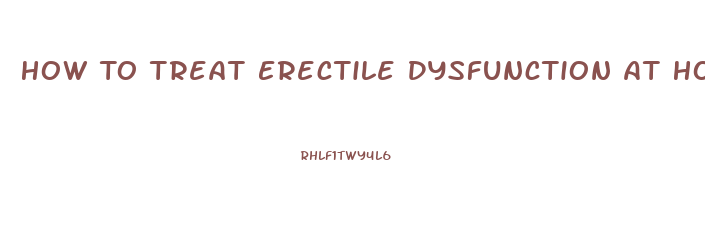 How To Treat Erectile Dysfunction At Home