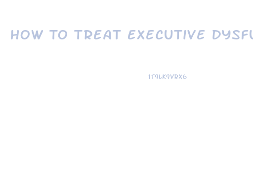 How To Treat Executive Dysfunction