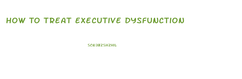 How To Treat Executive Dysfunction