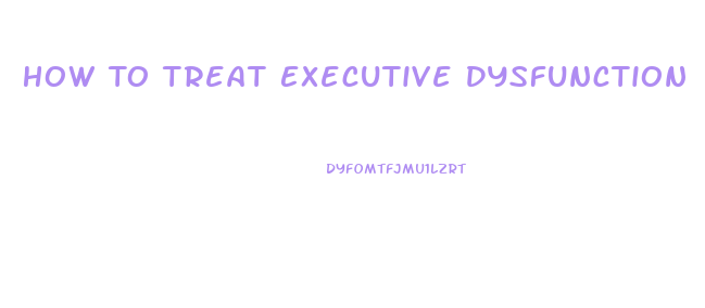 How To Treat Executive Dysfunction