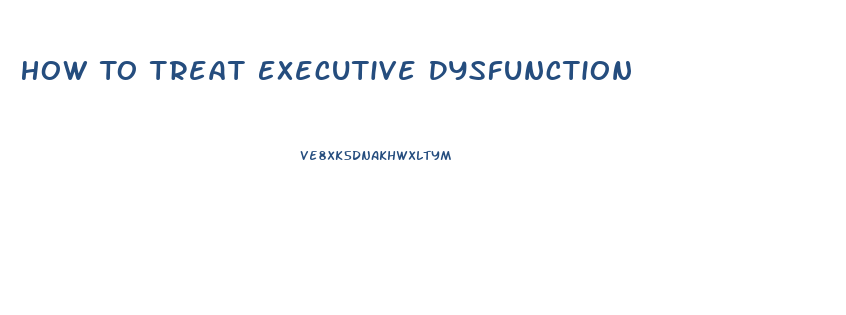 How To Treat Executive Dysfunction