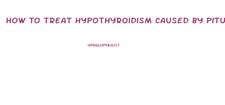 How To Treat Hypothyroidism Caused By Pituitary Dysfunction