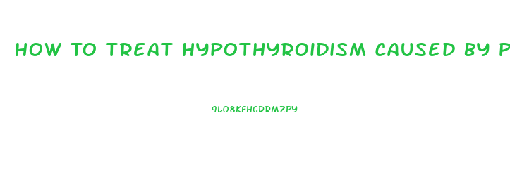 How To Treat Hypothyroidism Caused By Pituitary Dysfunction