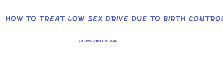 How To Treat Low Sex Drive Due To Birth Control