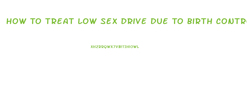How To Treat Low Sex Drive Due To Birth Control