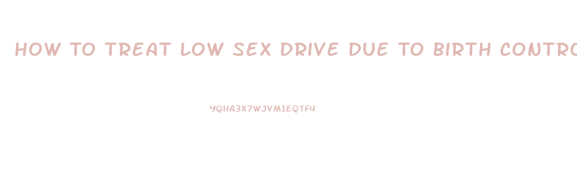 How To Treat Low Sex Drive Due To Birth Control