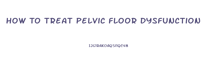 How To Treat Pelvic Floor Dysfunction