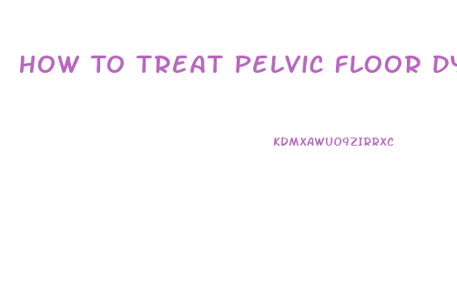 How To Treat Pelvic Floor Dysfunction