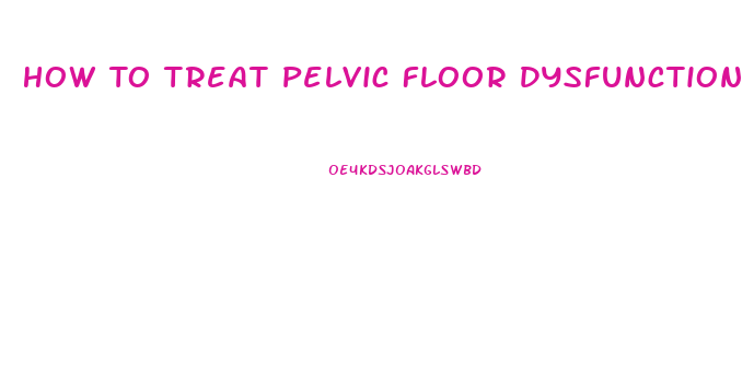 How To Treat Pelvic Floor Dysfunction